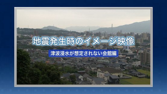 地震発生時のイメージ映像　津波浸水が想定されない会館編