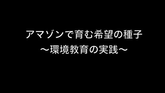 アマゾンで育む希望の種子～環境教育の実践～