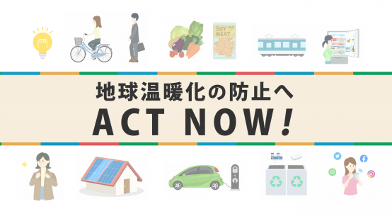 地球温暖化の防止へ　ACT NOW！